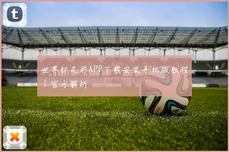 世界杯足彩APP下载安装手机版教程｜官方解析