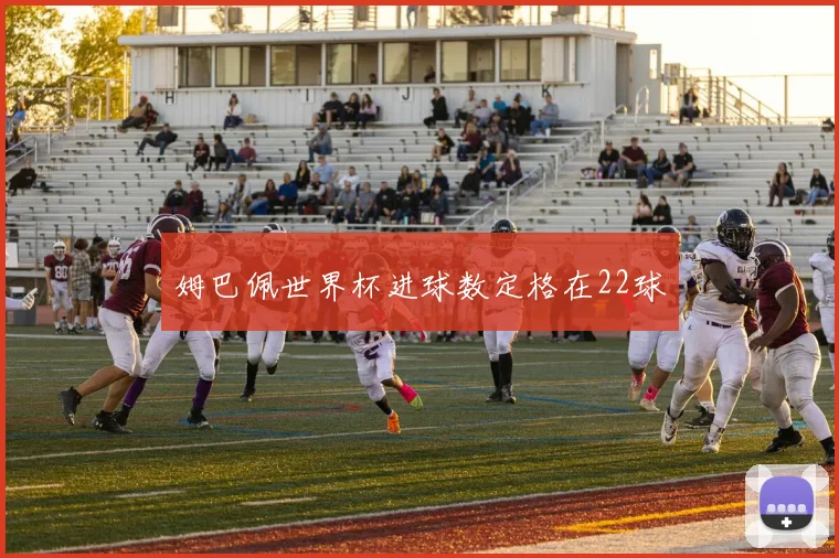 姆巴佩世界杯进球数定格在22球