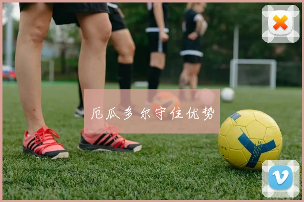 厄瓜多尔守住优势
