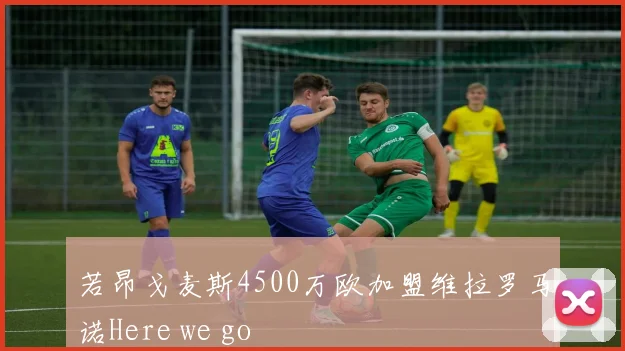 若昂戈麦斯4500万欧加盟维拉罗马诺Here we go