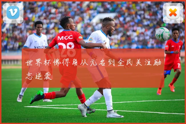 世界杯佛得角从无名到全民关注励志逆袭