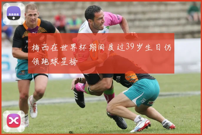 梅西在世界杯期间度过39岁生日仍领跑球星榜